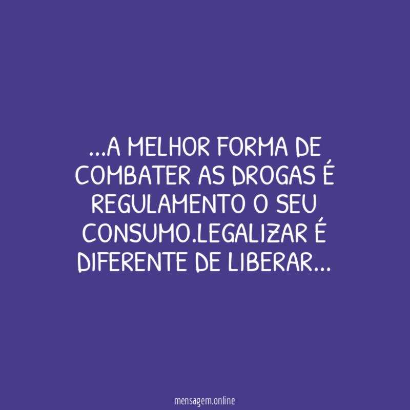 A melhor forma de combater as drogas é regulamento o seu consumo