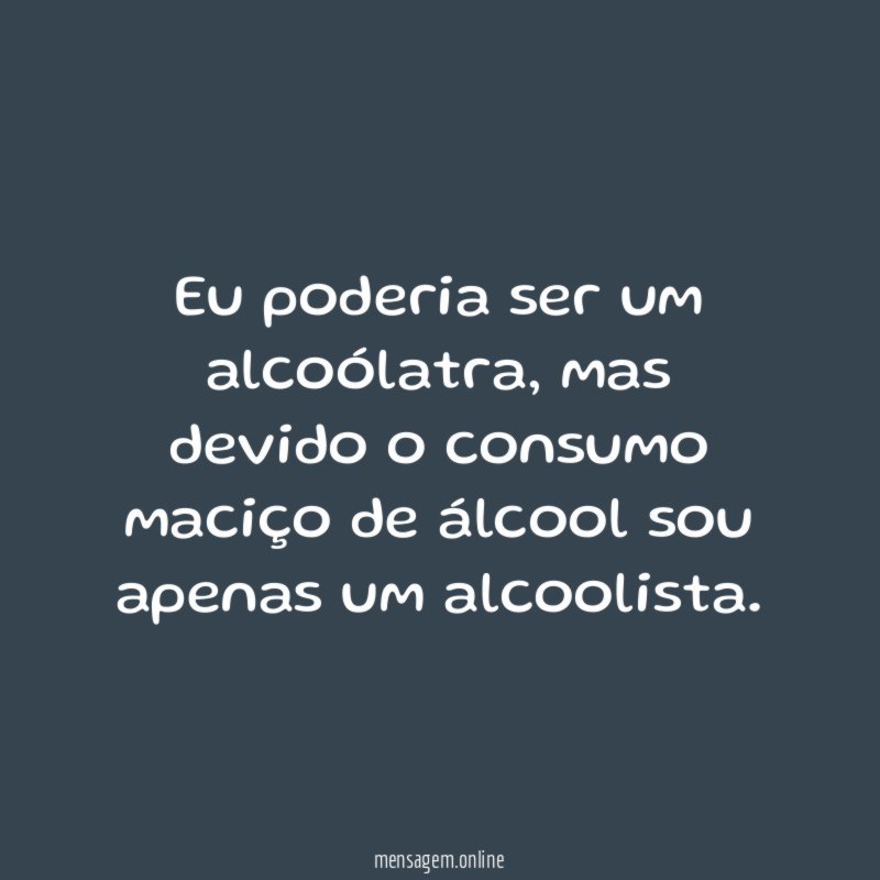 Eu poderia ser um alcoólatra
