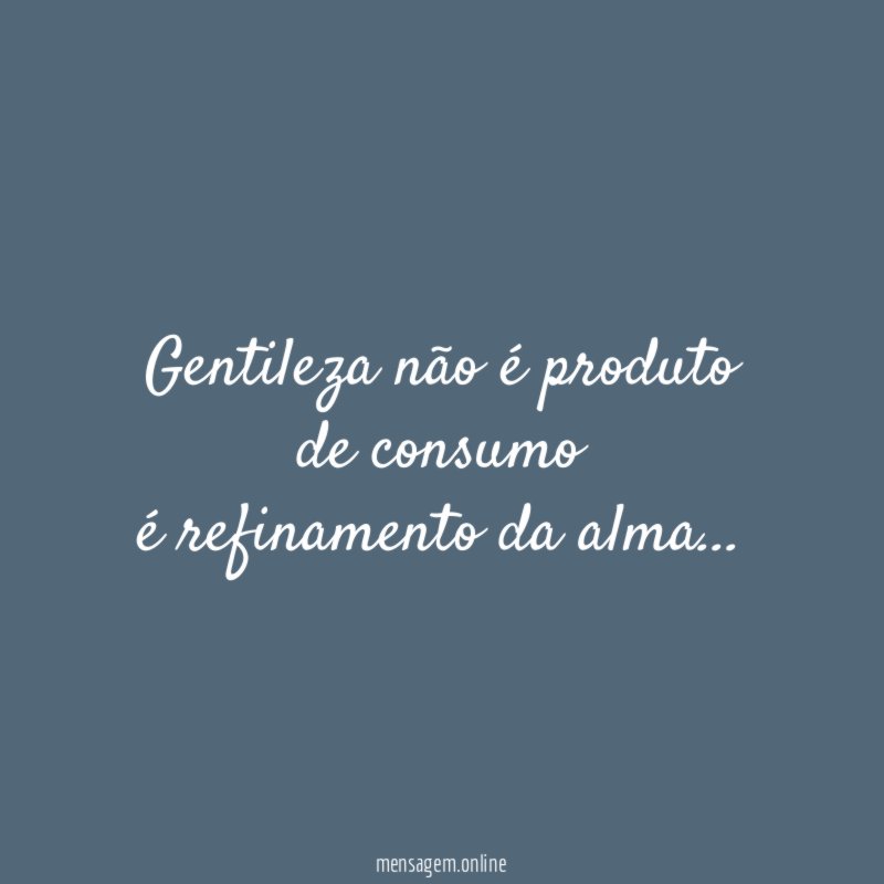 Gentileza não é produto de consumo é refinamento da alma