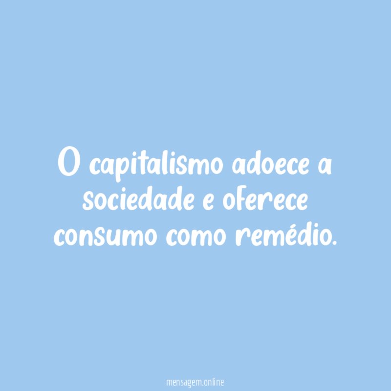 O capitalismo adoece a sociedade e oferece consumo como remédio