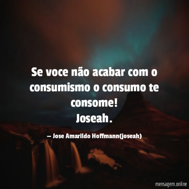 se voce não acabar com o consumismo o consumo te consome