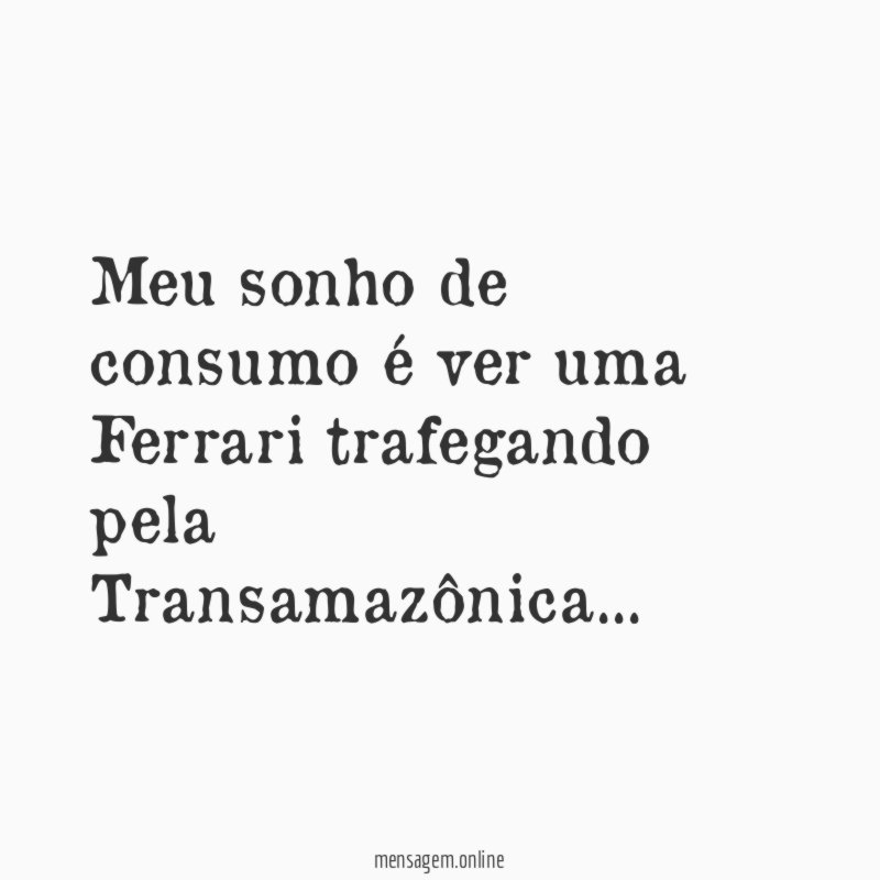 Meu sonho de consumo é ver uma Ferrari trafegando pela Transamazônica