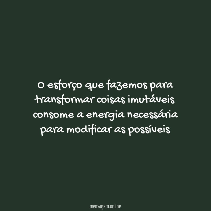 O esforço que fazemos para transformar coisas imutáveis