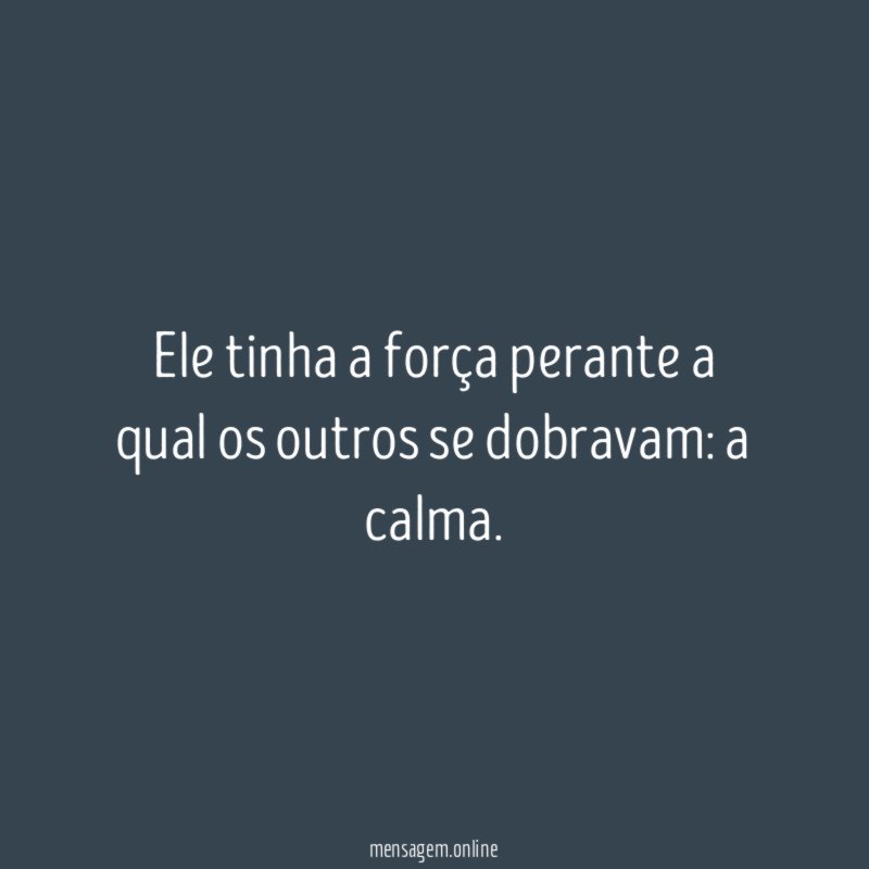 Ele tinha a força perante a qual os outros se dobravam