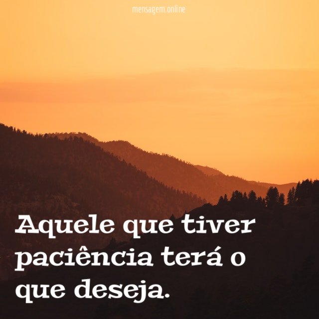 Aquele que tiver paciência terá o que deseja