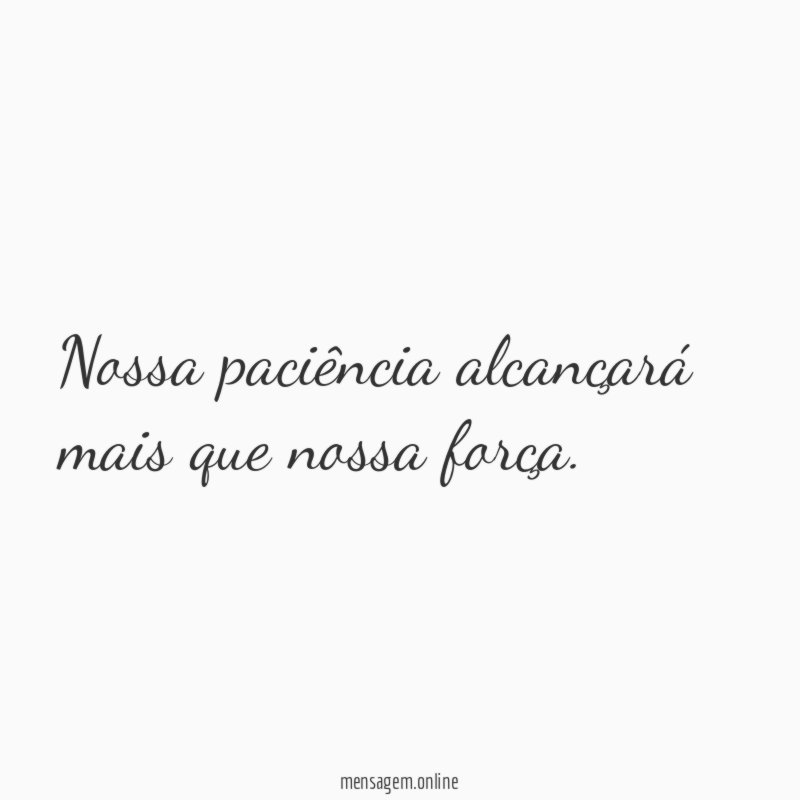 Nossa paciência alcançará mais que nossa força