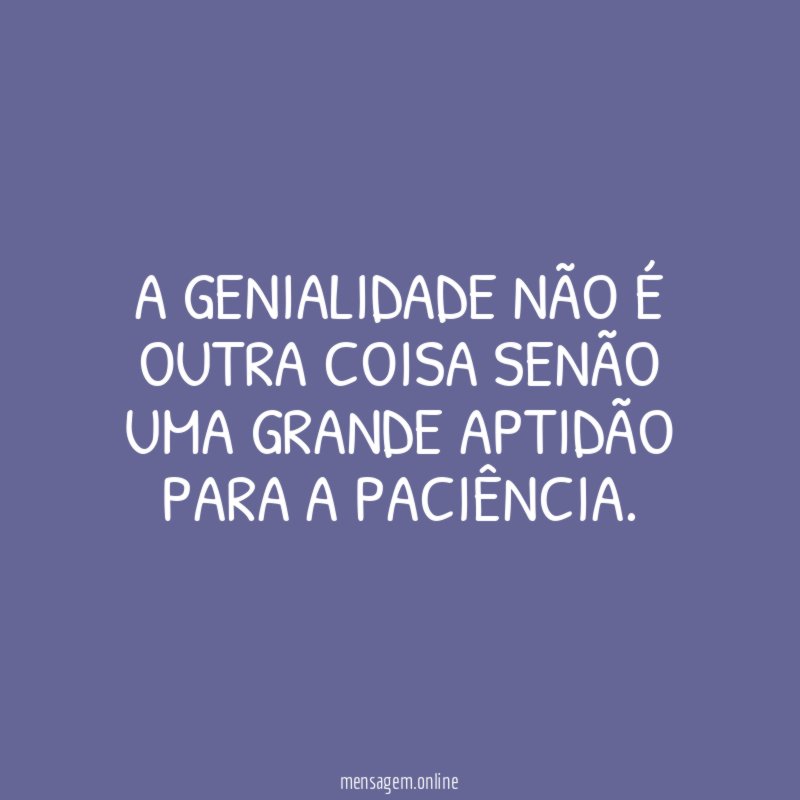 A genialidade não é outra coisa senão uma