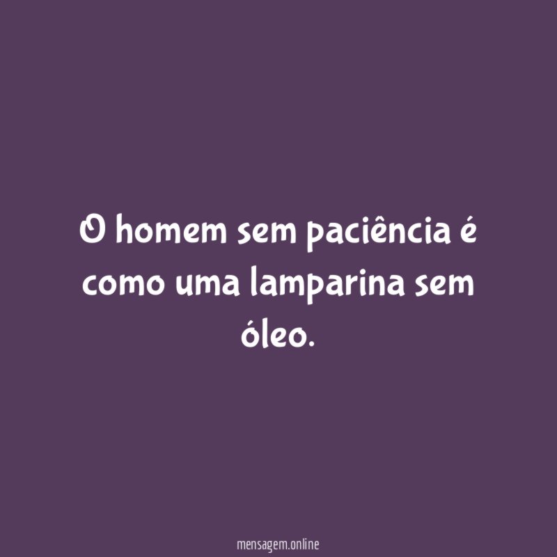 O homem sem paciência é como uma lamparina sem óleo