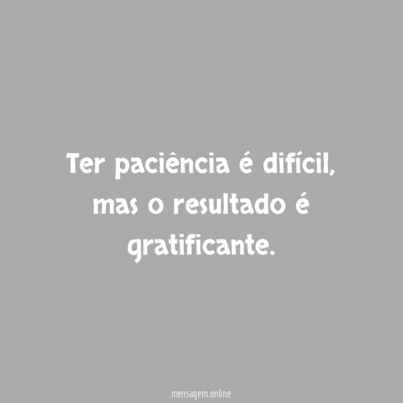 Ter paciência é difícil