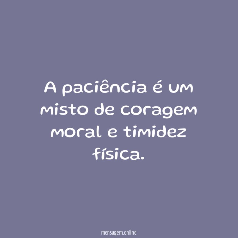 A paciência é um misto de coragem moral e timidez física