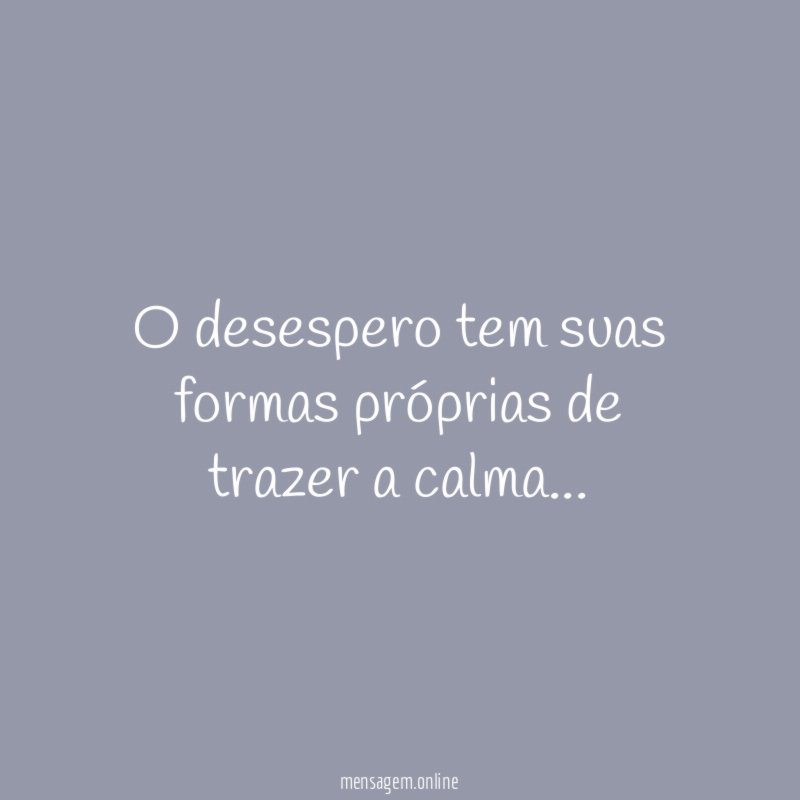 O desespero tem suas formas próprias de trazer a calma
