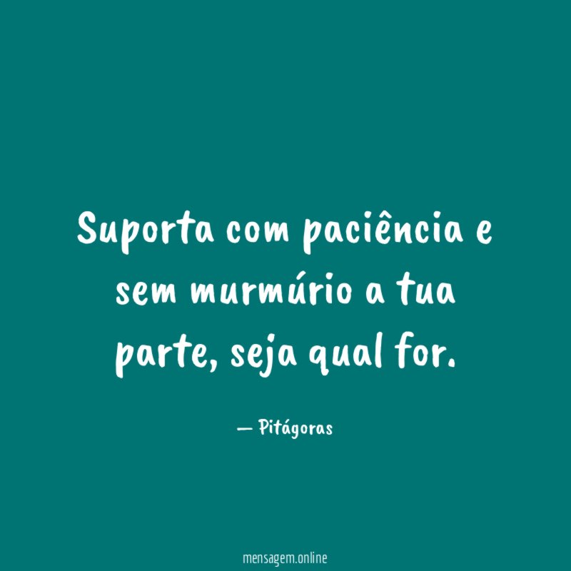 Suporta com paciência e sem murmúrio a tua parte