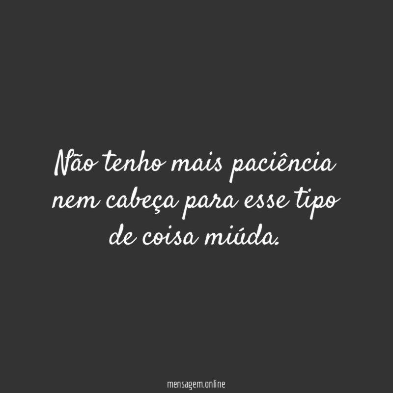 Não tenho mais paciência nem cabeça para esse