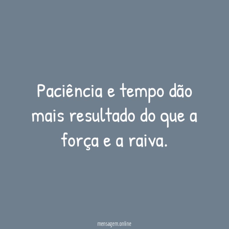 Paciência e tempo dão mais resultado do que