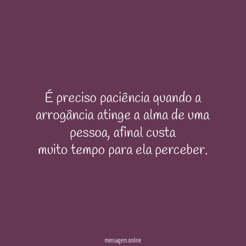 É preciso paciência quando a arrogância atinge a