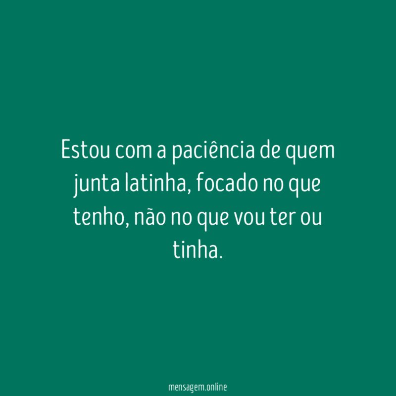 Estou com a paciência de quem junta latinha