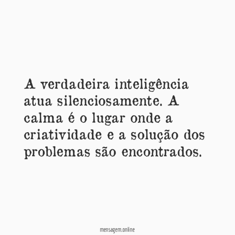 A verdadeira inteligência atua silenciosamente