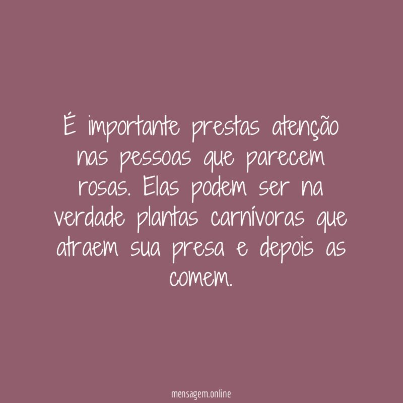 É importante prestas atenção nas pessoas que parecem rosas