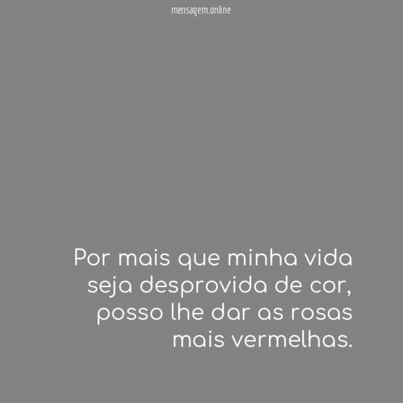 Por mais que minha vida seja desprovida de cor