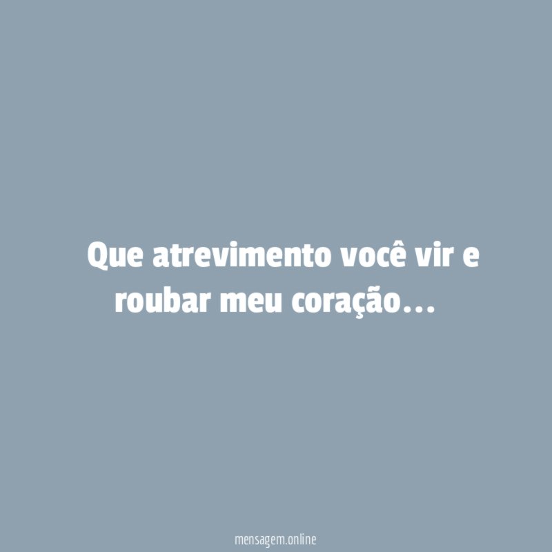 ” Que atrevimento você vir e roubar meu coração