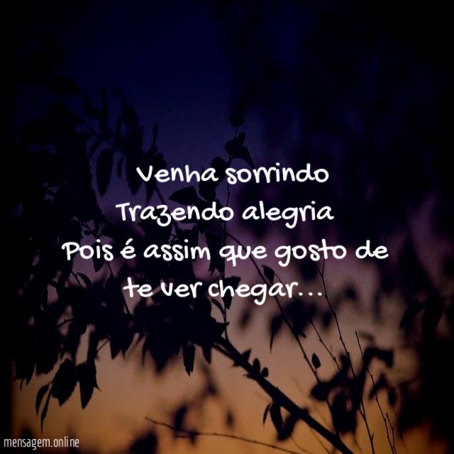 ” Venha sorrindo Trazendo alegria Pois é assim que gosto de te ver chegar