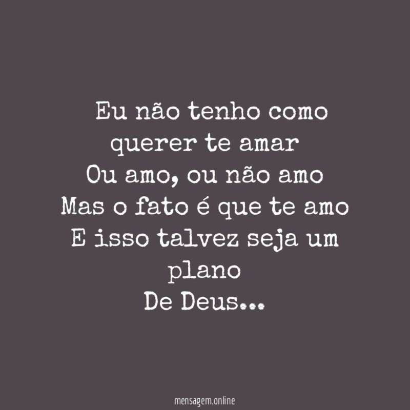 ” Eu não tenho como querer te amar Ou amo