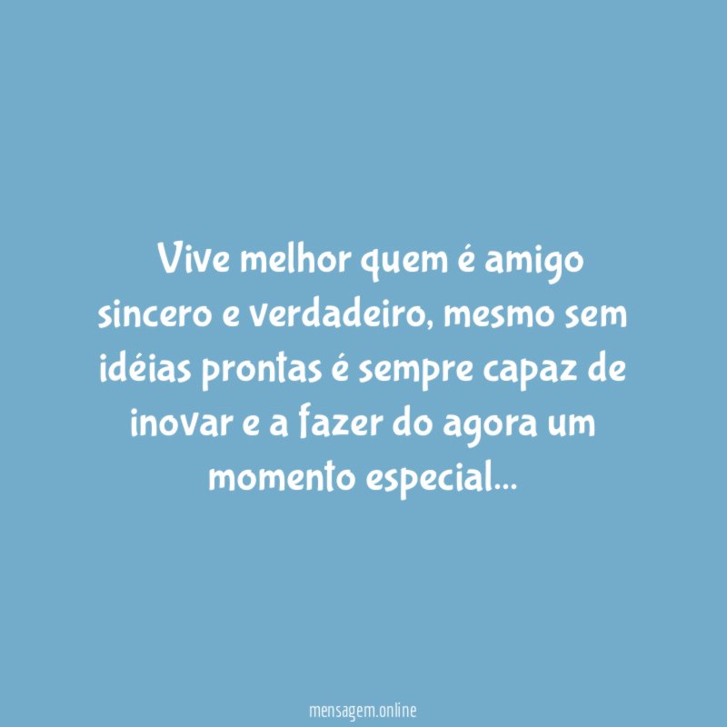 ” Vive melhor quem é amigo sincero e verdadeiro