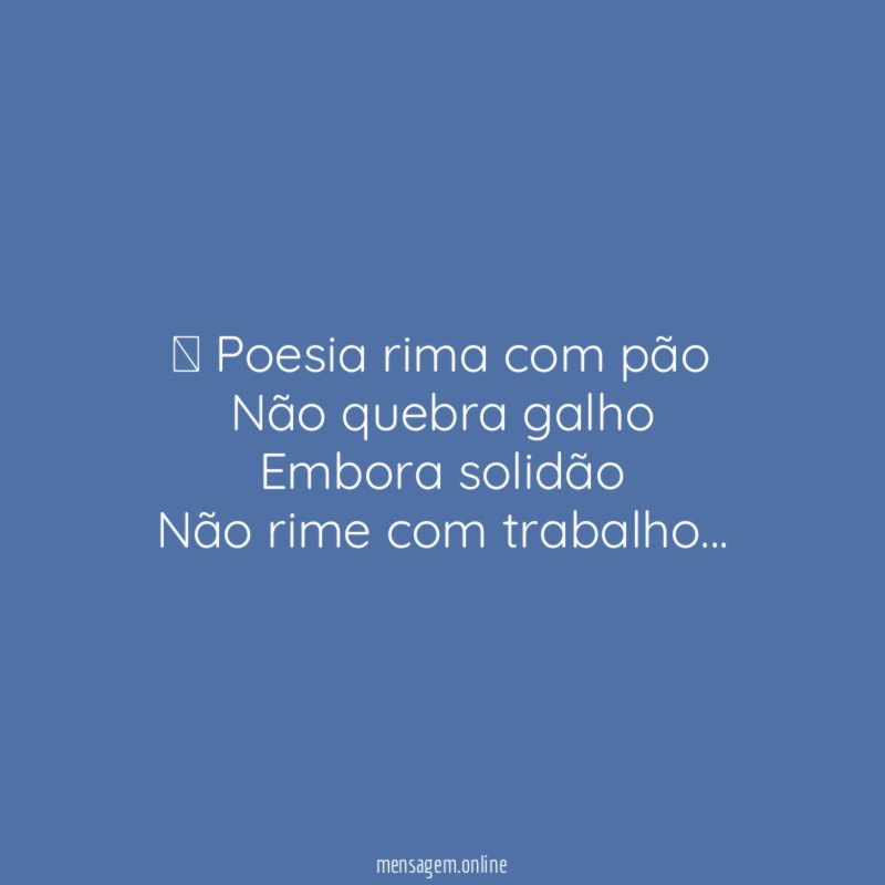 ” Poesia rima com pão Não quebra galho Embora solidão Não