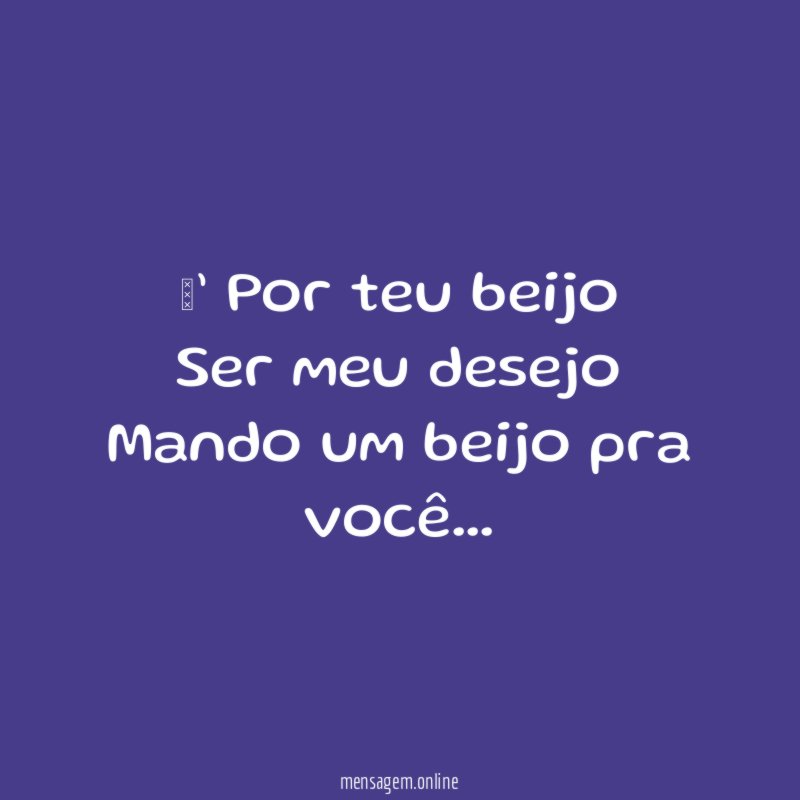 ‘’ Por teu beijo Ser meu desejo Mando um beijo pra você