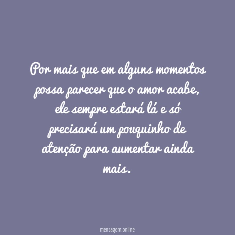 Por mais que em alguns momentos possa parecer que o amor acabe
