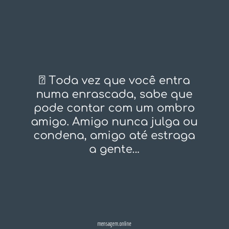 ” Toda vez que você entra numa enrascada