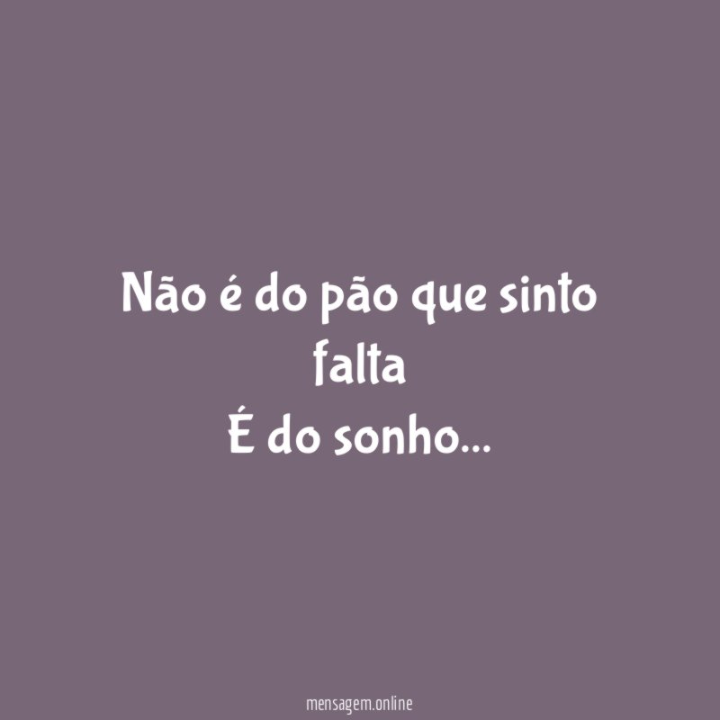 Não é do pão que sinto falta É do sonho