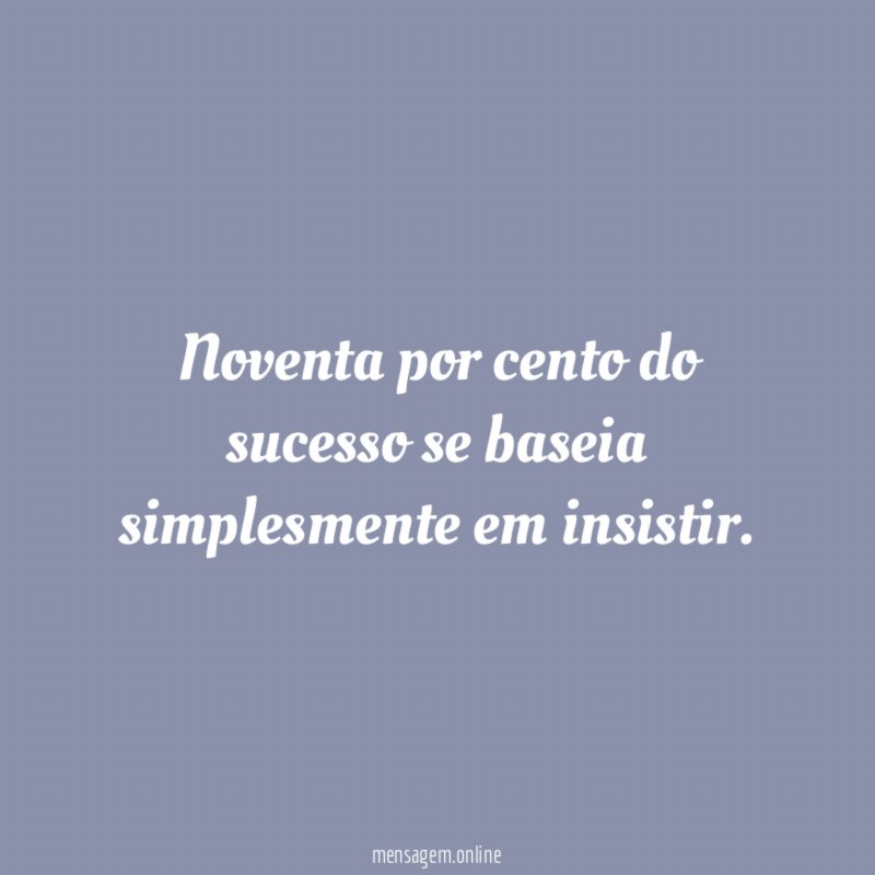 Noventa por cento do sucesso se baseia simplesmente em insistir
