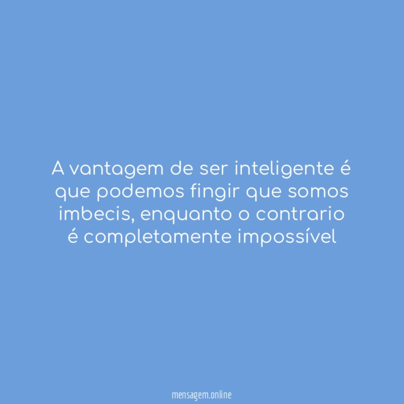 A vantagem de ser inteligente é que podemos fingir que somos imbecis