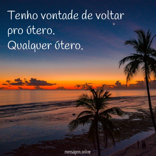 Tenho vontade de voltar pro útero
