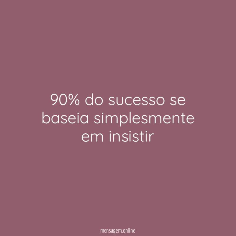 90% do sucesso se baseia simplesmente em insistir"