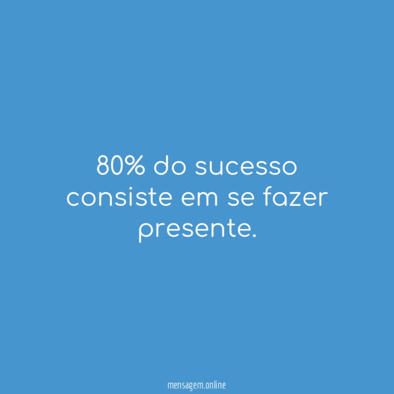 80% do sucesso consiste em se fazer presente