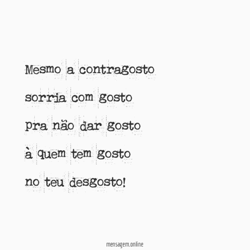 Mesmo a contragosto sorria com gosto pra não dar gosto à