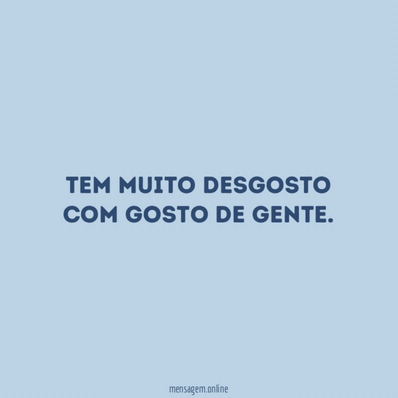 Tem muito desgosto com gosto de gente