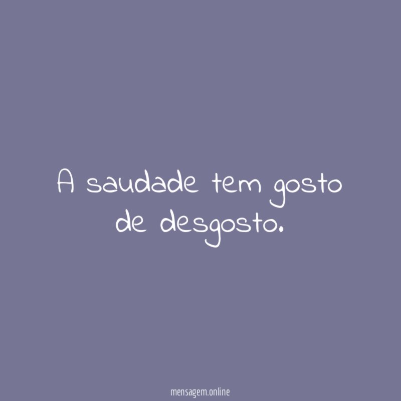 A saudade tem gosto de desgosto