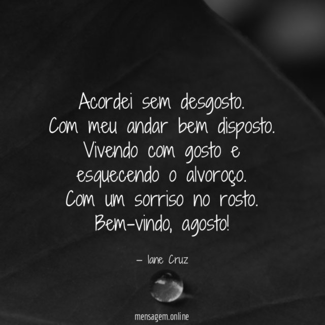 Acordei sem desgosto.
Com meu andar bem disposto.
Vivendo com gosto e esquecendo o alvoroço.
Com um sorriso no rosto.