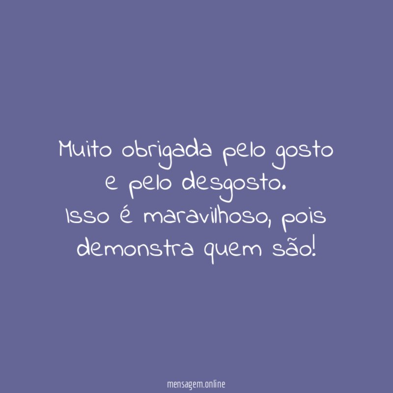 Muito obrigada pelo gosto e pelo desgosto