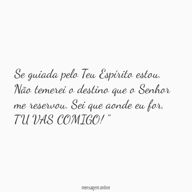 "Se guiada pelo Teu Espírito estou. Não temerei o destino que o Senhor me reservou. Sei que aonde eu for, TU VAS COMIGO!"