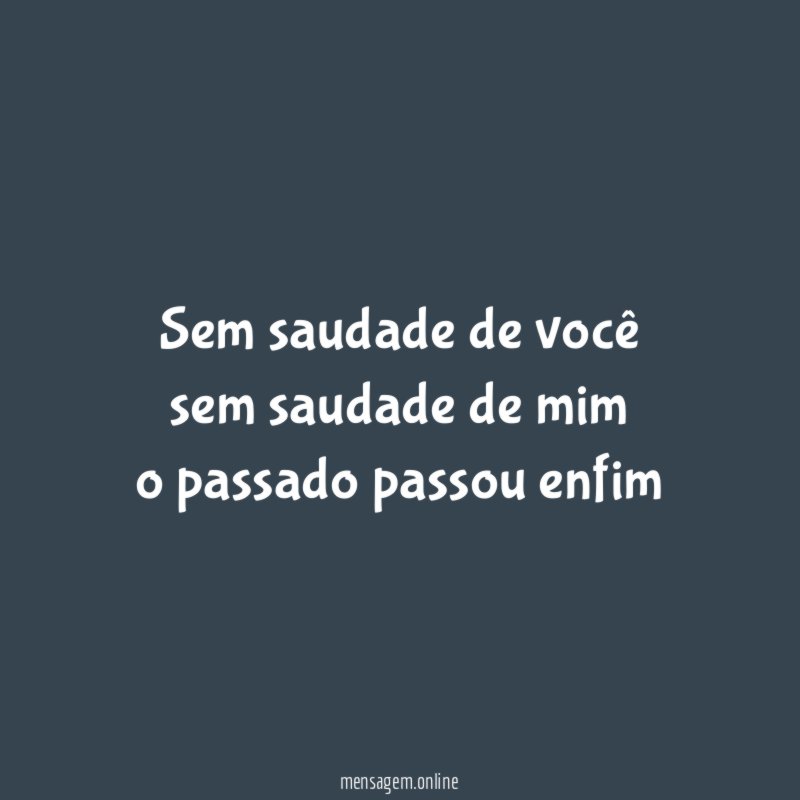 sem saudade de você sem saudade de mim o passado passou enfim
