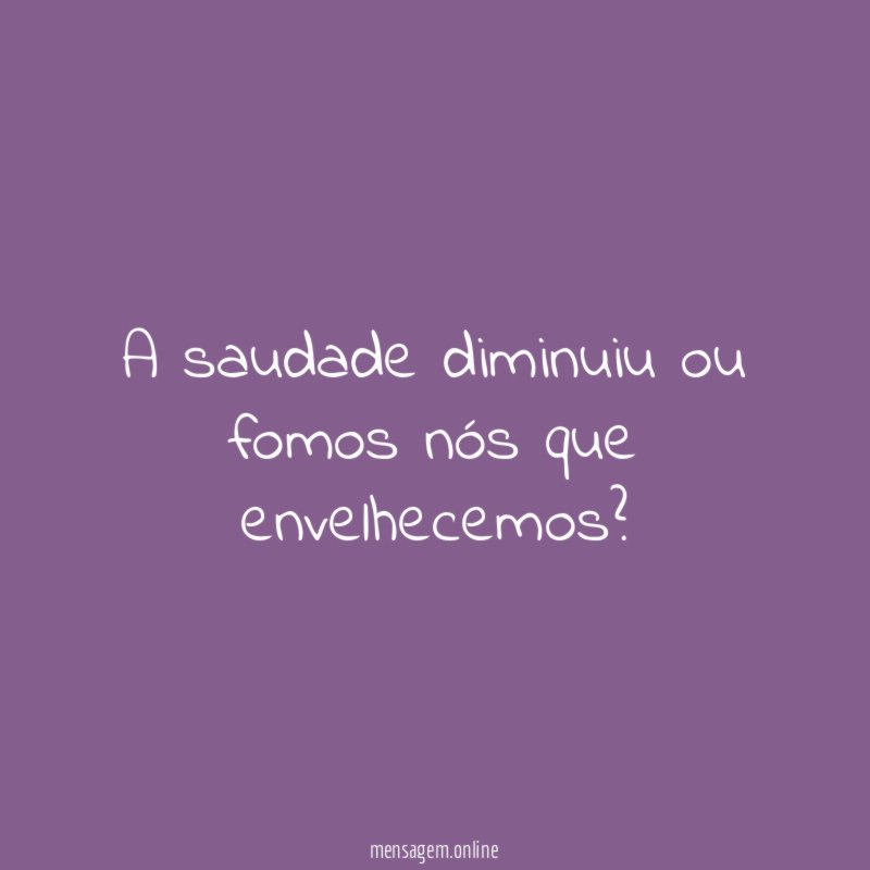 A saudade diminuiu ou fomos nós que envelhecemos