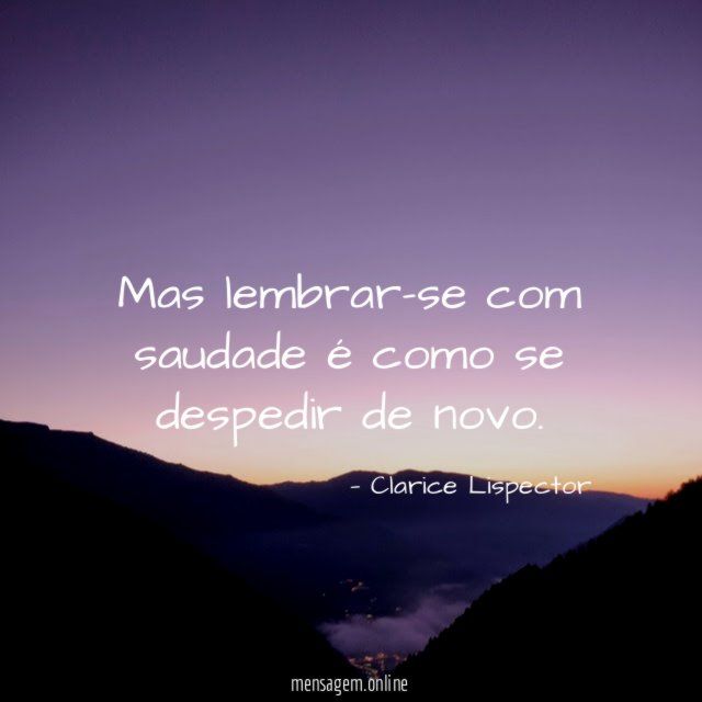 Mas lembrar-se com saudade é como se despedir de novo