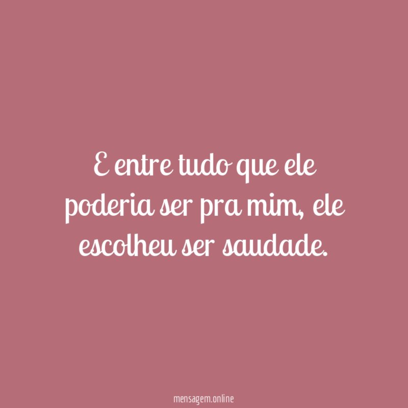 E entre tudo que ele poderia ser pra mim