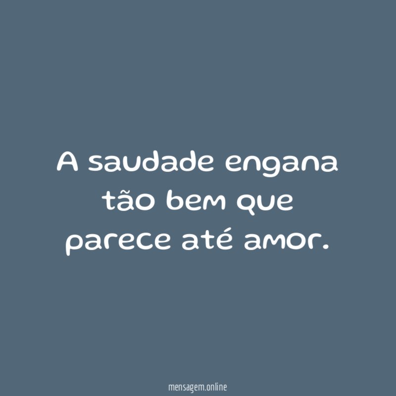 A saudade engana tão bem que parece até amor