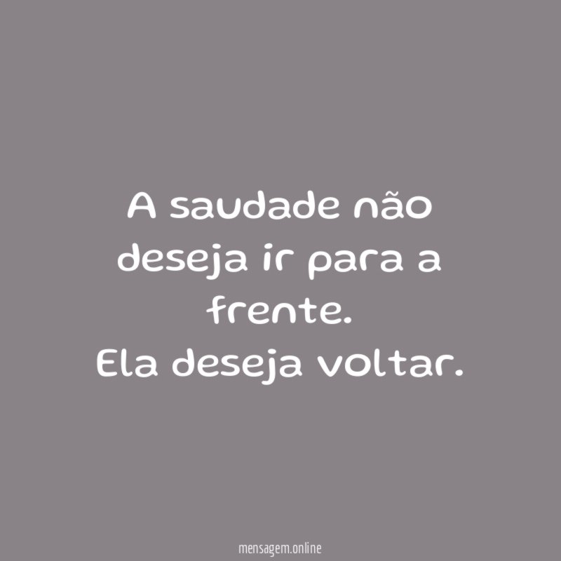 A saudade não deseja ir para a frente