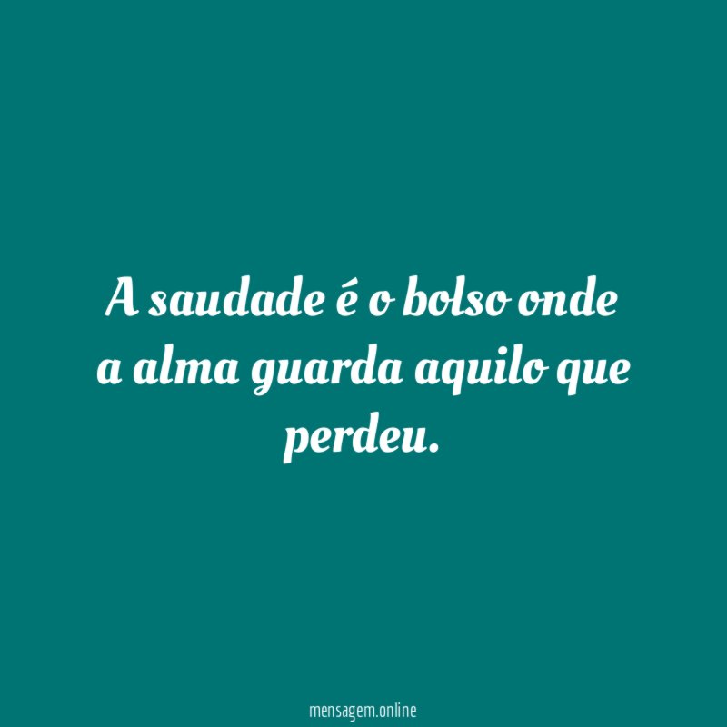 A saudade é o bolso onde a alma guarda aquilo que perdeu